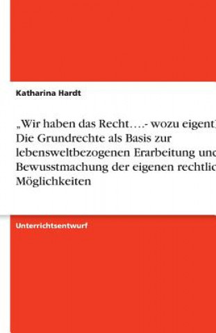 Книга "Wir haben das Recht....- wozu eigentlich? Die Grundrechte als Basis zur lebensweltbezogenen Erarbeitung und Bewusstmachung der eigenen rechtlichen Mo Katharina Hardt