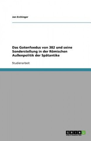 Kniha Gotenfoedus von 382 und seine Sonderstellung in der Roemischen Aussenpolitik der Spatantike Jan Erchinger