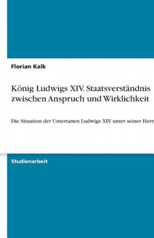 Kniha Koenig Ludwigs XIV. Staatsverstandnis zwischen Anspruch und Wirklichkeit Florian Kalk