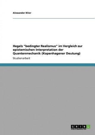 Książka Hegels bedingter Realismus im Vergleich zur epistemischen Interpretation der Quantenmechanik (Kopenhagener Deutung) Alexander Klier