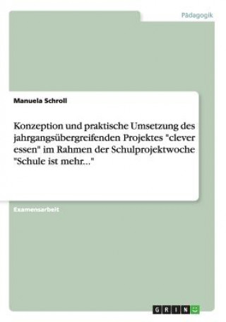 Kniha Konzeption und praktische Umsetzung des jahrgangsubergreifenden Projektes clever essen im Rahmen der Schulprojektwoche Schule ist mehr... Manuela Schroll