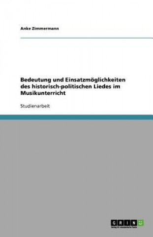 Kniha Bedeutung und Einsatzmoeglichkeiten des historisch-politischen Liedes im Musikunterricht Anke Zimmermann