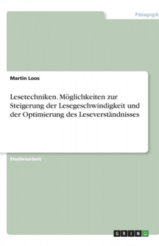 Carte Lesetechniken. Moeglichkeiten zur Steigerung der Lesegeschwindigkeit und der Optimierung des Leseverstandnisses Martin Loos