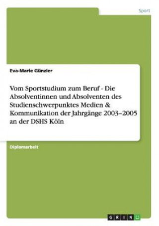 Kniha Vom Sportstudium zum Beruf - Die Absolventinnen und Absolventen des Studienschwerpunktes Medien & Kommunikation der Jahrgange 2003-2005 an der DSHS Ko Eva-Marie Günzler