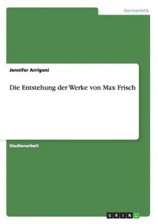 Knjiga Entstehung der Werke von Max Frisch Jennifer Arrigoni