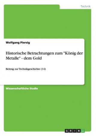 Kniha Historische Betrachtungen zum Koenig der Metalle - dem Gold Wolfgang Piersig