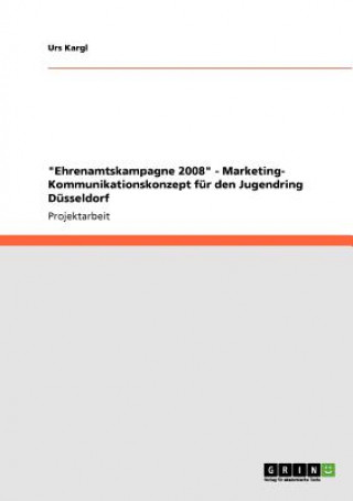 Könyv Ehrenamtskampagne 2008 - Marketing- Kommunikationskonzept fur den Jugendring Dusseldorf Urs Kargl