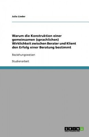 Kniha Warum die Konstruktion einer gemeinsamen (sprachlichen) Wirklichkeit zwischen Berater und Klient den Erfolg einer Beratung bestimmt Julia Lieder