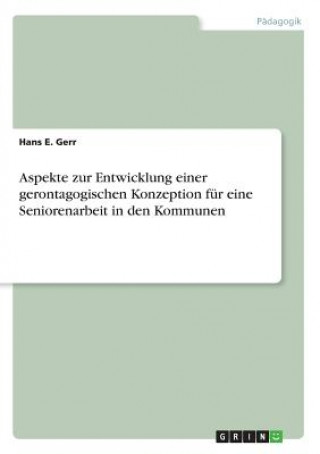 Könyv Aspekte zur Entwicklung einer gerontagogischen Konzeption fur eine Seniorenarbeit in den Kommunen Hans E. Gerr