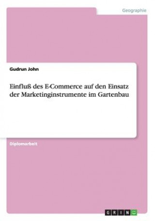 Książka Einfluss des E-Commerce auf den Einsatz der Marketinginstrumente im Gartenbau Gudrun John