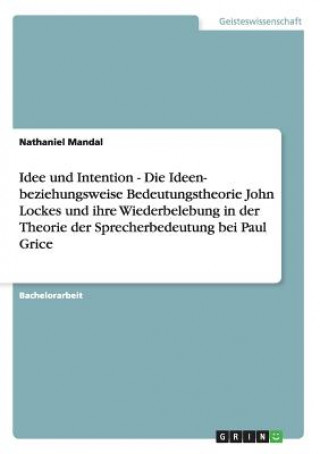 Könyv Idee und Intention - Die Ideen- beziehungsweise Bedeutungstheorie John Lockes und ihre Wiederbelebung in der Theorie der Sprecherbedeutung bei Paul Gr Nathaniel Mandal