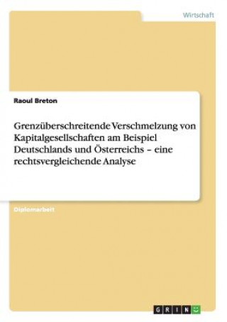 Könyv Grenzuberschreitende Verschmelzung von Kapitalgesellschaften am Beispiel Deutschlands und OEsterreichs - eine rechtsvergleichende Analyse Raoul Breton