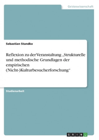 Book Reflexion zu der Veranstaltung "Strukturelle und methodische Grundlagen der empirischen (Nicht-)Kulturbesucherforschung Sebastian Standke