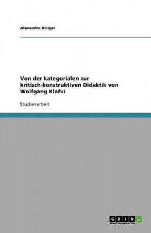 Carte Von der kategorialen zur kritisch-konstruktiven Didaktik von Wolfgang Klafki Alexandra Krüger