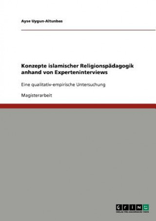 Kniha Konzepte Islamischer Religionspadagogik Anhand Von Experteninterviews Ayse Uygun-Altunbas