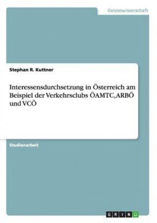 Book Interessensdurchsetzung in OEsterreich am Beispiel der Verkehrsclubs OEAMTC, ARBOE und VCOE Stephan R. Kuttner