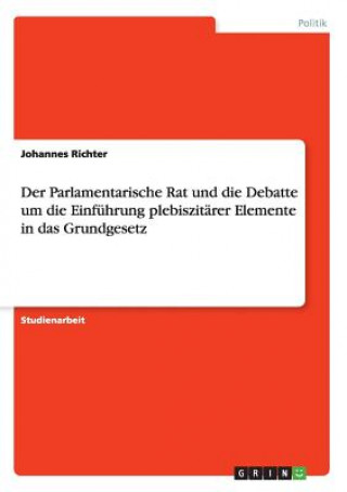 Kniha Parlamentarische Rat und die Debatte um die Einfuhrung plebiszitarer Elemente in das Grundgesetz Johannes Richter