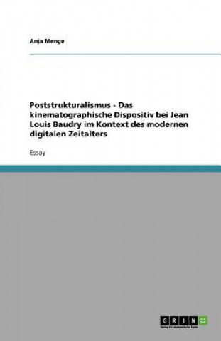 Könyv Poststrukturalismus - Das kinematographische Dispositiv bei Jean Louis Baudry im Kontext des modernen digitalen Zeitalters Anja Menge