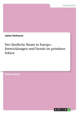 Książka landliche Raum in Europa - Entwicklungen und Trends im primaren Sektor Julian Hofmann