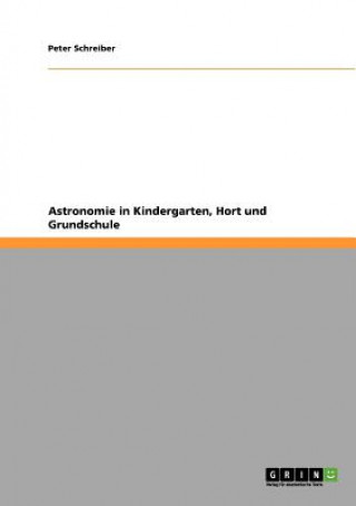 Kniha Astronomie in Kindergarten, Hort und Grundschule Peter Schreiber