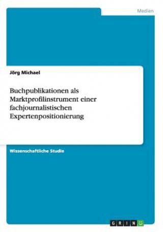 Carte Buchpublikationen als Marktprofilinstrument einer fachjournalistischen Expertenpositionierung Jörg Michael