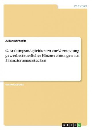 Książka Gestaltungsmoeglichkeiten zur Vermeidung gewerbesteuerlicher Hinzurechnungen aus Finanzierungsentgelten Julian Ehrhardt