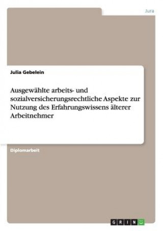 Könyv Ausgewahlte arbeits- und sozialversicherungsrechtliche Aspekte zur Nutzung des Erfahrungswissens alterer Arbeitnehmer Julia Gebelein