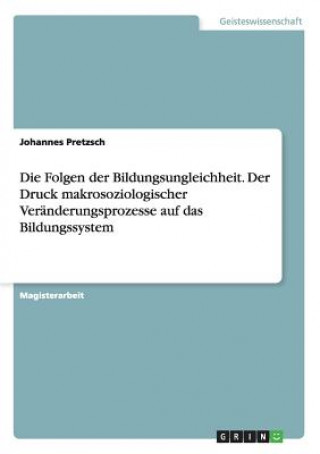 Livre Folgen der Bildungsungleichheit. Der Druck makrosoziologischer Veranderungsprozesse auf das Bildungssystem Johannes Pretzsch