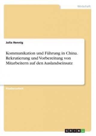 Książka Kommunikation und Fuhrung in China. Rekrutierung und Vorbereitung von Mitarbeitern auf den Auslandseinsatz Julia Hennig