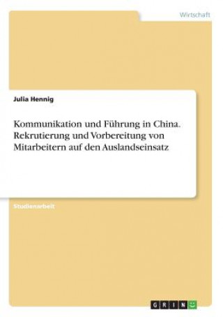 Kniha Kommunikation und Fuhrung in China. Rekrutierung und Vorbereitung von Mitarbeitern auf den Auslandseinsatz Julia Hennig