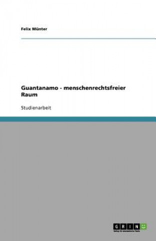 Kniha Guantanamo -  menschenrechtsfreier Raum Felix Münter