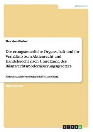 Buch ertragsteuerliche Organschaft und ihr Verhaltnis zum Aktienrecht und Handelsrecht nach Umsetzung des Bilanzrechtsmodernisierungsgesetzes Thorsten Fischer