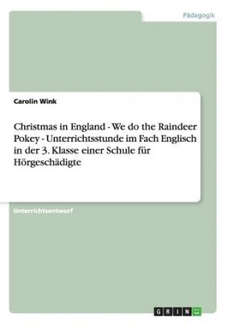 Könyv Christmas in England - We do the Raindeer Pokey - Unterrichtsstunde im Fach Englisch in der 3. Klasse einer Schule fur Hoergeschadigte Carolin Wink