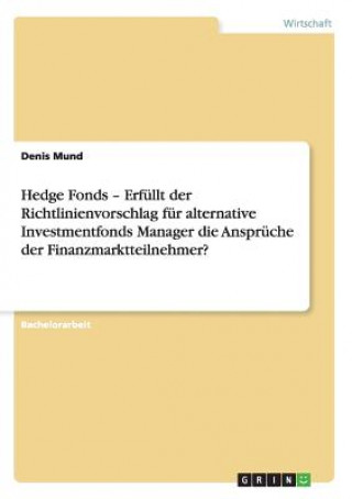 Knjiga Hedge Fonds - Erfullt der Richtlinienvorschlag fur alternative Investmentfonds Manager die Anspruche der Finanzmarktteilnehmer? Denis Mund