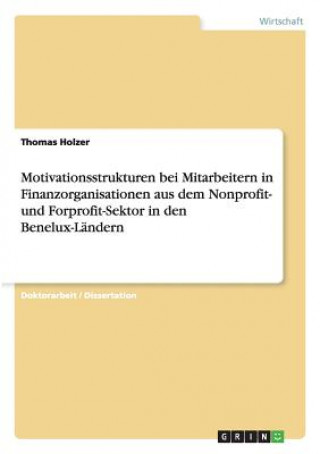 Knjiga Motivationsstrukturen bei Mitarbeitern in Finanzorganisationen aus dem Nonprofit- und Forprofit-Sektor in den Benelux-Landern Thomas Holzer