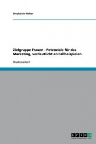 Kniha Zielgruppe Frauen - Potenziale fur das Marketing, verdeutlicht an Fallbeispielen Stephanie Weber