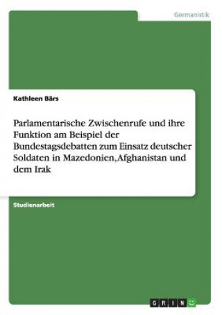 Buch Parlamentarische Zwischenrufe und ihre Funktion am Beispiel der Bundestagsdebatten zum Einsatz deutscher Soldaten in Mazedonien, Afghanistan und dem I Kathleen Bärs