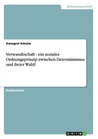 Книга Verwandtschaft - ein soziales Ordnungsprinzip zwischen Determinismus und freier Wahl? Annegret Schulze