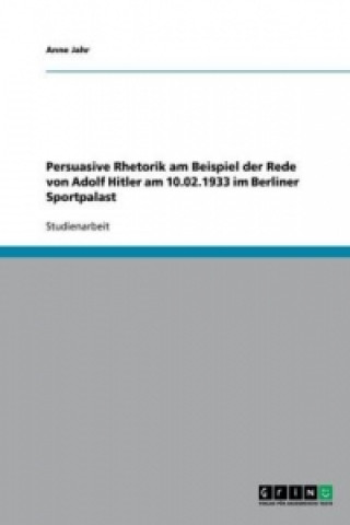 Carte Persuasive Rhetorik am Beispiel der Rede von Adolf Hitler am 10.02.1933 im Berliner Sportpalast Anne Jahr
