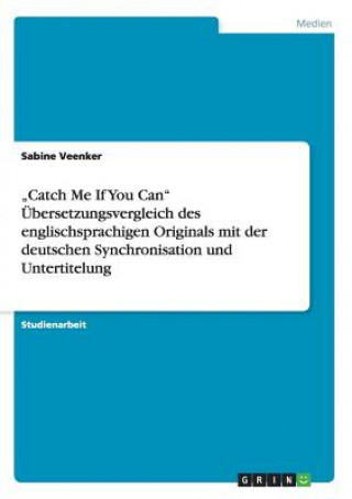 Könyv "Catch Me If You Can UEbersetzungsvergleich des englischsprachigen Originals mit der deutschen Synchronisation und Untertitelung Sabine Veenker
