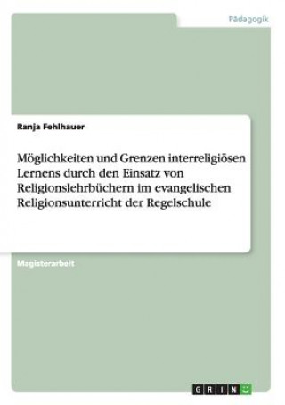 Kniha Moeglichkeiten und Grenzen interreligioesen Lernens durch den Einsatz von Religionslehrbuchern im evangelischen Religionsunterricht der Regelschule Ranja Fehlhauer