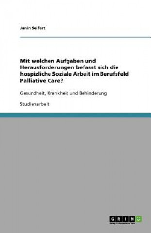 Kniha Mit welchen Aufgaben und Herausforderungen befasst sich die hospizliche Soziale Arbeit im Berufsfeld Palliative Care? Janin Seifert