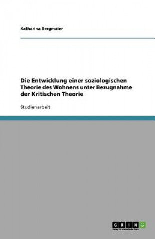 Buch Entwicklung einer soziologischen Theorie des Wohnens unter Bezugnahme der Kritischen Theorie Katharina Bergmaier