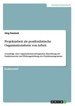 Carte Projektarbeit als postfordistische Organisationsform von Arbeit Jörg Passlack