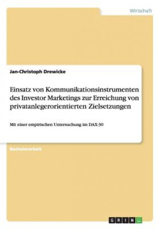 Книга Einsatz von Kommunikationsinstrumenten des Investor Marketings zur Erreichung von privatanlegerorientierten Zielsetzungen Jan-Christoph Drewicke