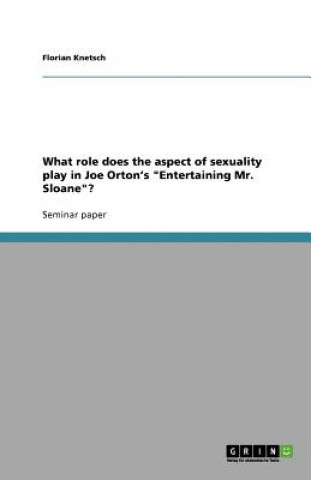 Książka What role does the aspect of sexuality play in Joe Orton's Entertaining Mr. Sloane? Florian Knetsch