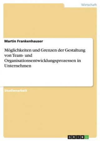 Książka Moeglichkeiten und Grenzen der Gestaltung von Team- und Organisationsentwicklungsprozessen in Unternehmen Martin Frankenhauser