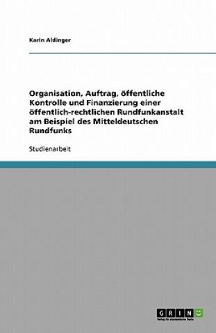 Kniha Organisation, Auftrag, oeffentliche Kontrolle und Finanzierung einer oeffentlich-rechtlichen Rundfunkanstalt am Beispiel des Mitteldeutschen Rundfunks Karin Aldinger