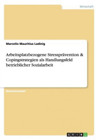 Kniha Arbeitsplatzbezogene Stresspravention & Copingstrategien als Handlungsfeld betrieblicher Sozialarbeit Marcello Mauritius Ladinig