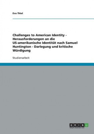 Könyv Challenges to American Identity - Herausforderungen an die US-amerikanische Identitat nach Samuel Huntington - Darlegung und kritische Wurdigung Eva Thiel